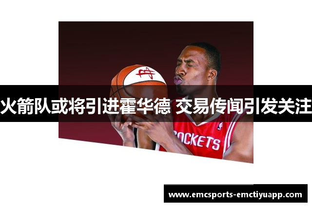火箭队或将引进霍华德 交易传闻引发关注