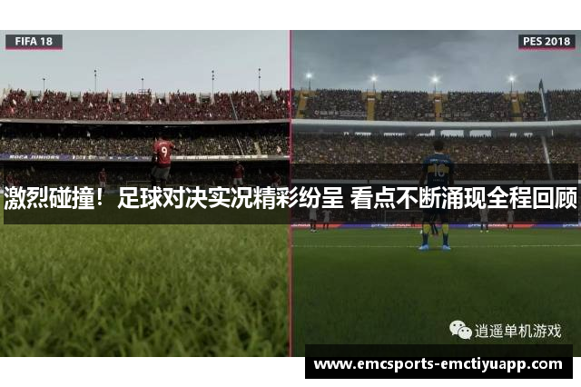 激烈碰撞！足球对决实况精彩纷呈 看点不断涌现全程回顾