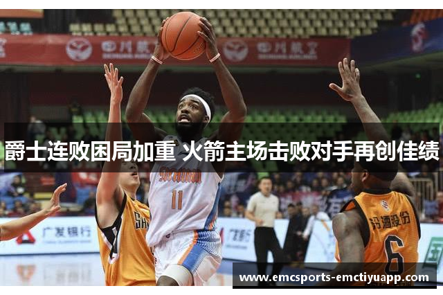 爵士连败困局加重 火箭主场击败对手再创佳绩