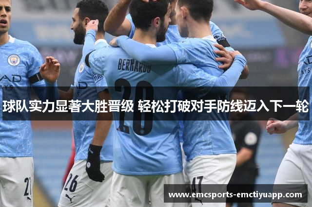 球队实力显著大胜晋级 轻松打破对手防线迈入下一轮