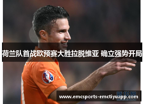 荷兰队首战欧预赛大胜拉脱维亚 确立强势开局