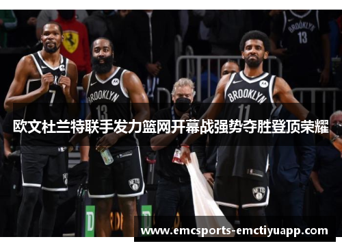 欧文杜兰特联手发力篮网开幕战强势夺胜登顶荣耀