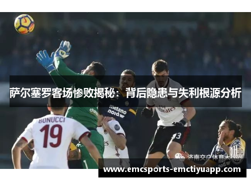 萨尔塞罗客场惨败揭秘：背后隐患与失利根源分析