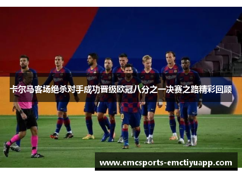 卡尔马客场绝杀对手成功晋级欧冠八分之一决赛之路精彩回顾