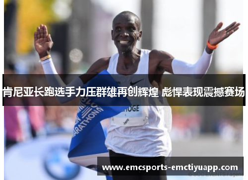 肯尼亚长跑选手力压群雄再创辉煌 彪悍表现震撼赛场
