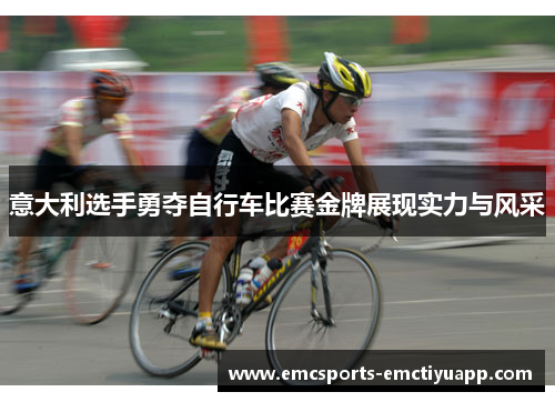 意大利选手勇夺自行车比赛金牌展现实力与风采