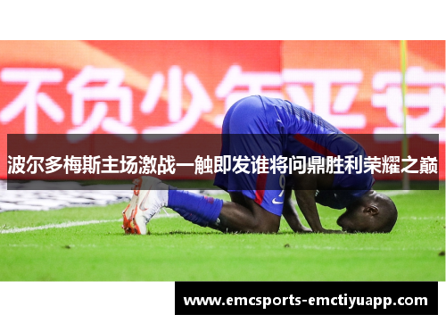 波尔多梅斯主场激战一触即发谁将问鼎胜利荣耀之巅