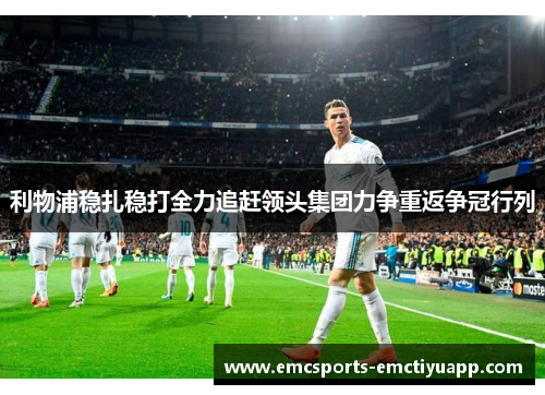 利物浦稳扎稳打全力追赶领头集团力争重返争冠行列