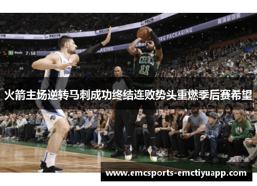 火箭主场逆转马刺成功终结连败势头重燃季后赛希望