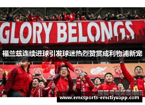 福兰兹连续进球引发球迷热烈赞赏成利物浦新宠