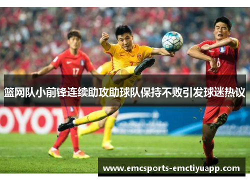篮网队小前锋连续助攻助球队保持不败引发球迷热议