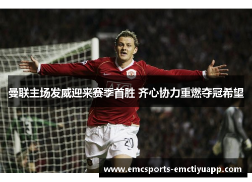 曼联主场发威迎来赛季首胜 齐心协力重燃夺冠希望