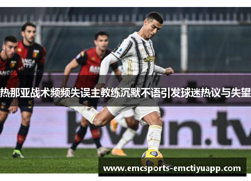 热那亚战术频频失误主教练沉默不语引发球迷热议与失望