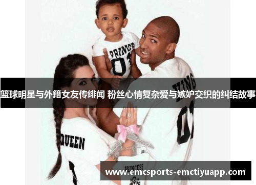 篮球明星与外籍女友传绯闻 粉丝心情复杂爱与嫉妒交织的纠结故事