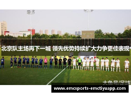 北京队主场再下一城 领先优势持续扩大力争更佳表现
