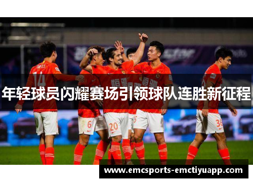 年轻球员闪耀赛场引领球队连胜新征程