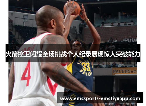 火箭控卫闪耀全场挑战个人纪录展现惊人突破能力