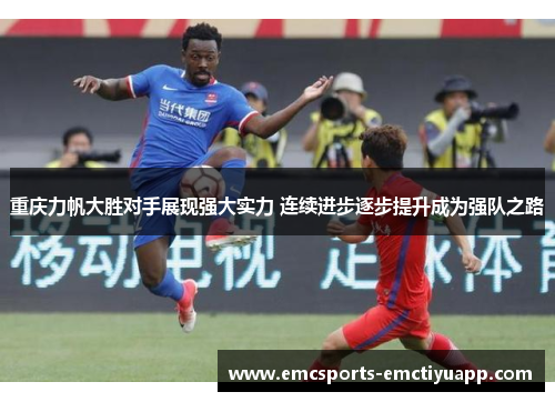 重庆力帆大胜对手展现强大实力 连续进步逐步提升成为强队之路