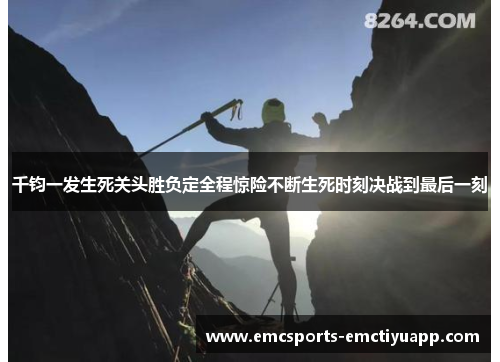 千钧一发生死关头胜负定全程惊险不断生死时刻决战到最后一刻
