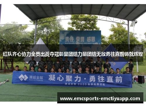 红队齐心协力全员出战夺冠彰显团结力量团结无敌勇往直前铸就辉煌