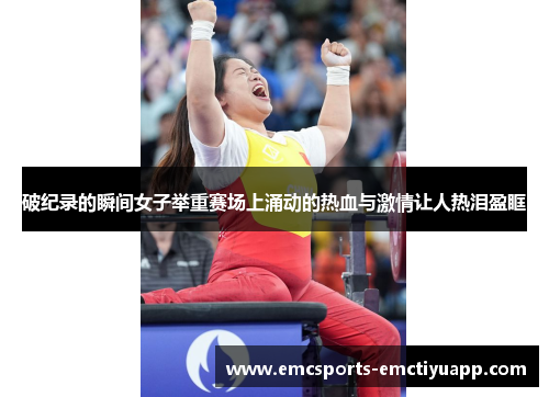 破纪录的瞬间女子举重赛场上涌动的热血与激情让人热泪盈眶